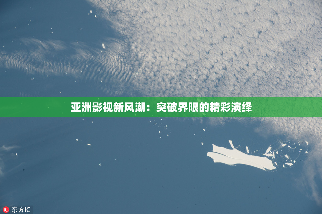 亚洲影视新风潮：突破界限的精彩演绎