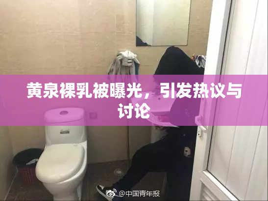 黄泉裸乳被曝光，引发热议与讨论