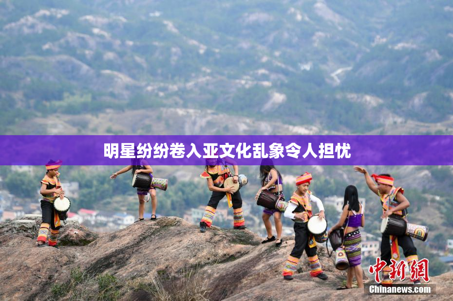 明星纷纷卷入亚文化乱象令人担忧