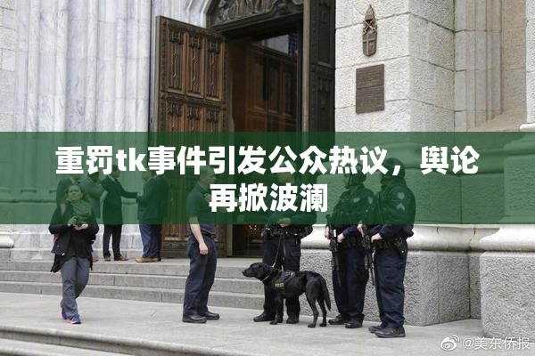 重罚tk事件引发公众热议，舆论再掀波澜