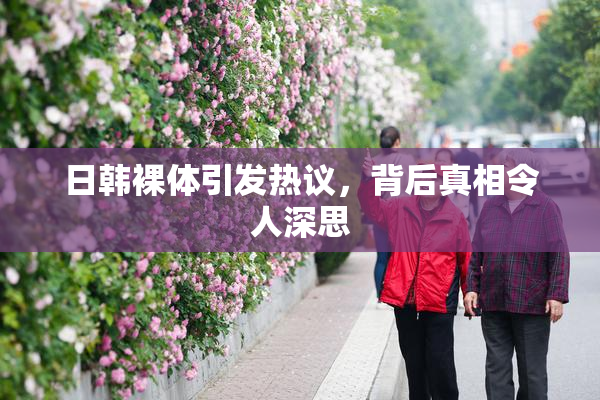 日韩裸体引发热议，背后真相令人深思