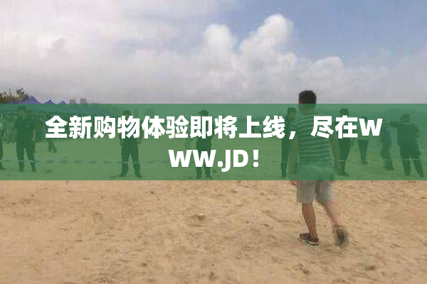 全新购物体验即将上线，尽在WWW.JD！