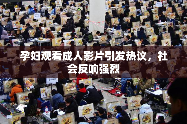 孕妇观看成人影片引发热议，社会反响强烈