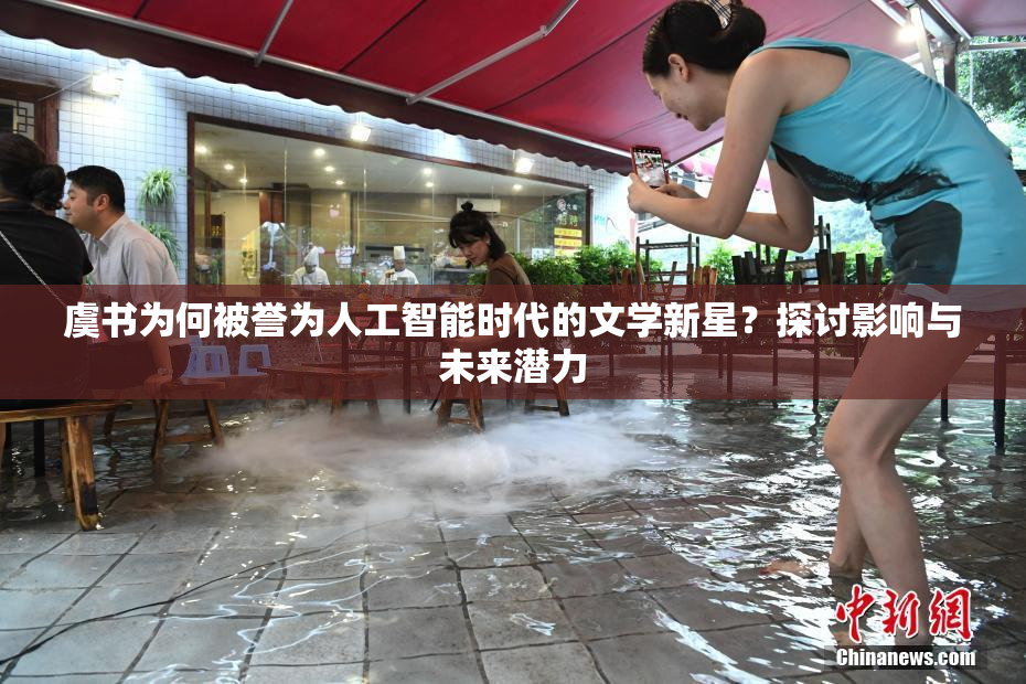 虞书为何被誉为人工智能时代的文学新星？探讨影响与未来潜力