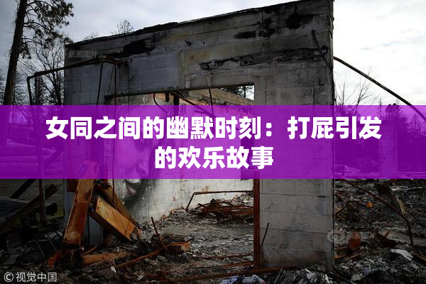 女同之间的幽默时刻：打屁引发的欢乐故事