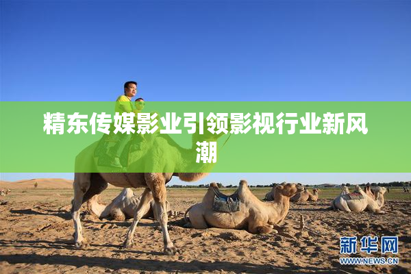 精东传媒影业引领影视行业新风潮