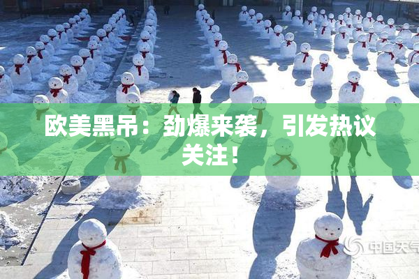 欧美黑吊：劲爆来袭，引发热议关注！