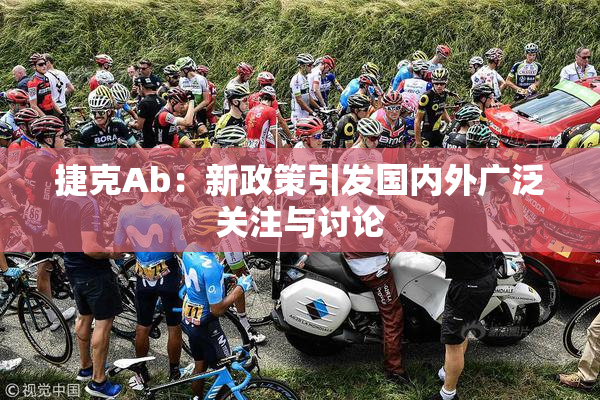 捷克Ab：新政策引发国内外广泛关注与讨论