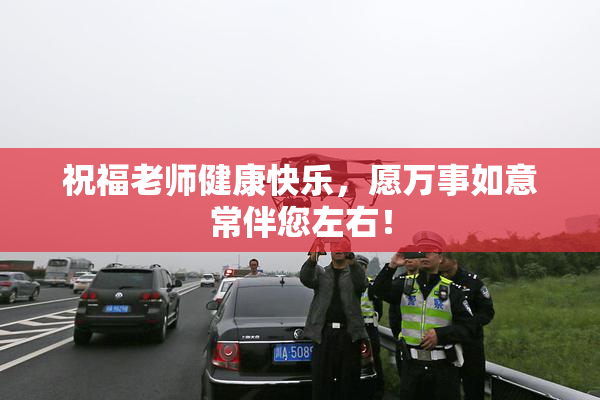 祝福老师健康快乐，愿万事如意常伴您左右！