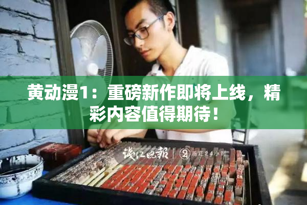 黄动漫1：重磅新作即将上线，精彩内容值得期待！