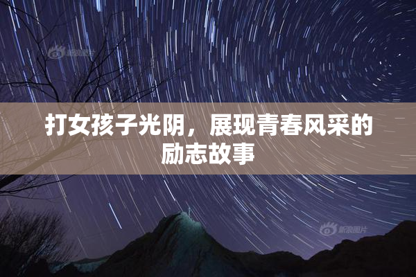 打女孩子光阴，展现青春风采的励志故事
