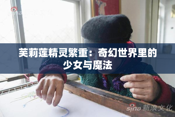 芙莉莲精灵繁重：奇幻世界里的少女与魔法