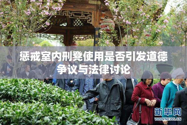 惩戒室内刑凳使用是否引发道德争议与法律讨论