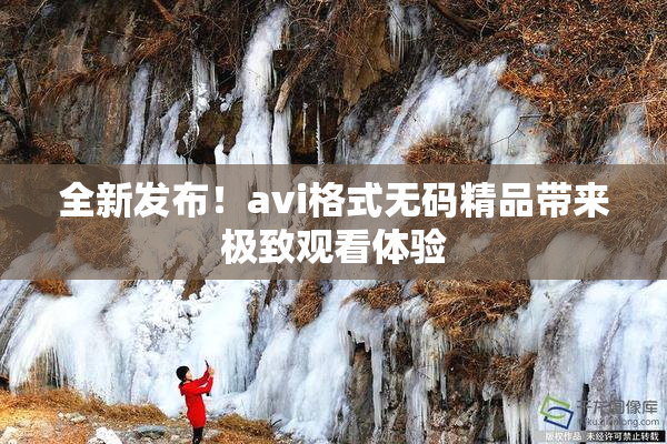 全新发布！avi格式无码精品带来极致观看体验