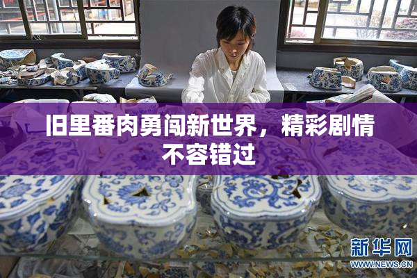 旧里番肉勇闯新世界，精彩剧情不容错过