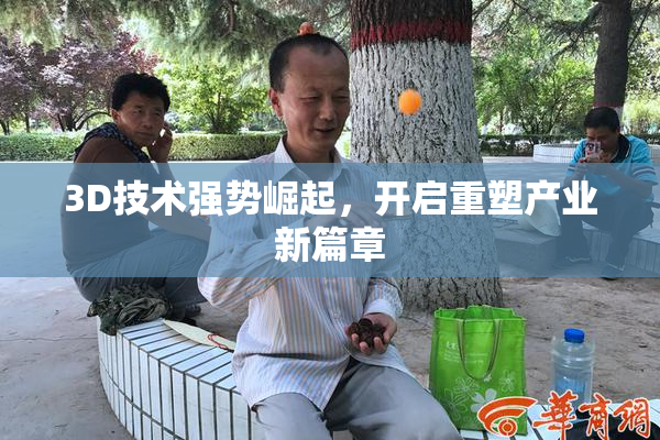 3D技术强势崛起，开启重塑产业新篇章