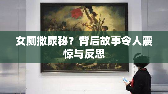 女厕撒尿秘？背后故事令人震惊与反思