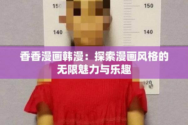 香香漫画韩漫：探索漫画风格的无限魅力与乐趣