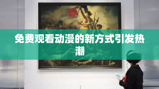 免费观看动漫的新方式引发热潮