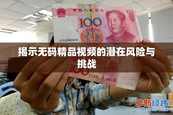 揭示无码精品视频的潜在风险与挑战