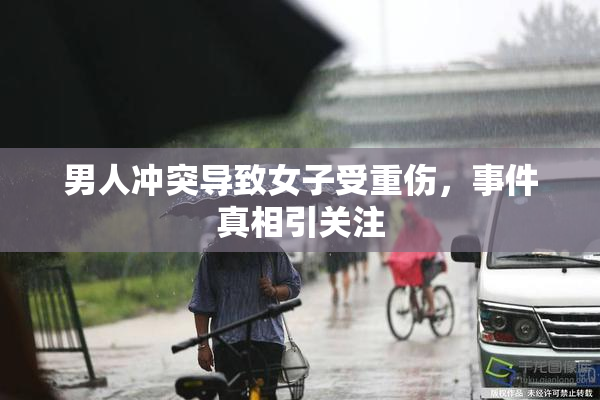 男人冲突导致女子受重伤，事件真相引关注