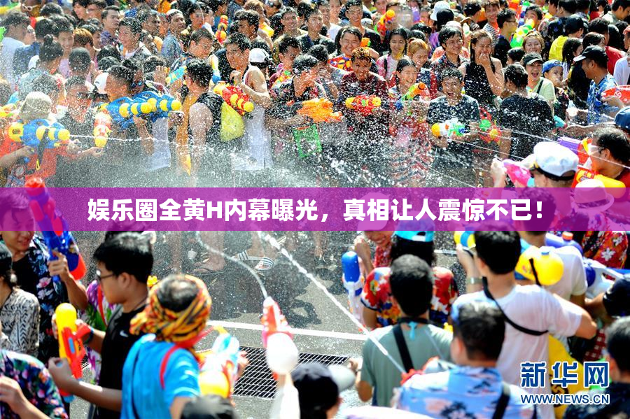 娱乐圈全黄H内幕曝光，真相让人震惊不已！