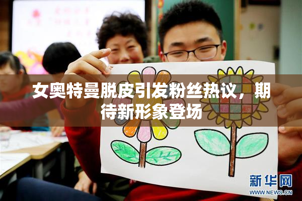 女奥特曼脱皮引发粉丝热议，期待新形象登场