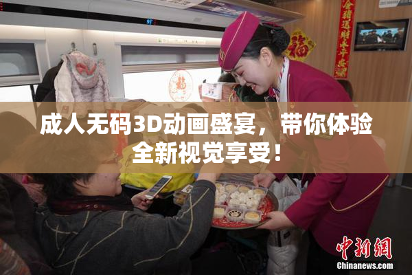 成人无码3D动画盛宴，带你体验全新视觉享受！