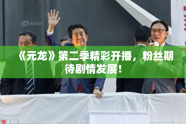 《元龙》第二季精彩开播，粉丝期待剧情发展！
