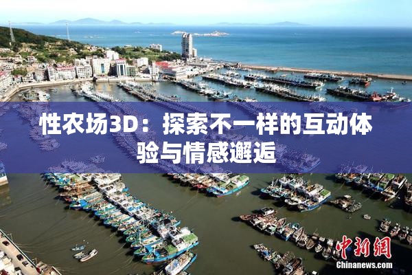 性农场3D：探索不一样的互动体验与情感邂逅