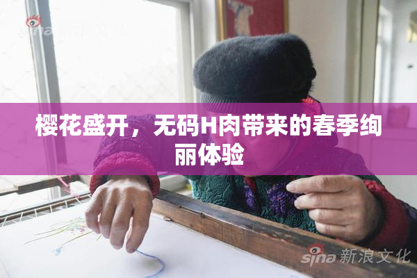 樱花盛开，无码H肉带来的春季绚丽体验