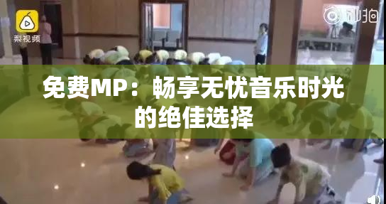 免费MP：畅享无忧音乐时光的绝佳选择