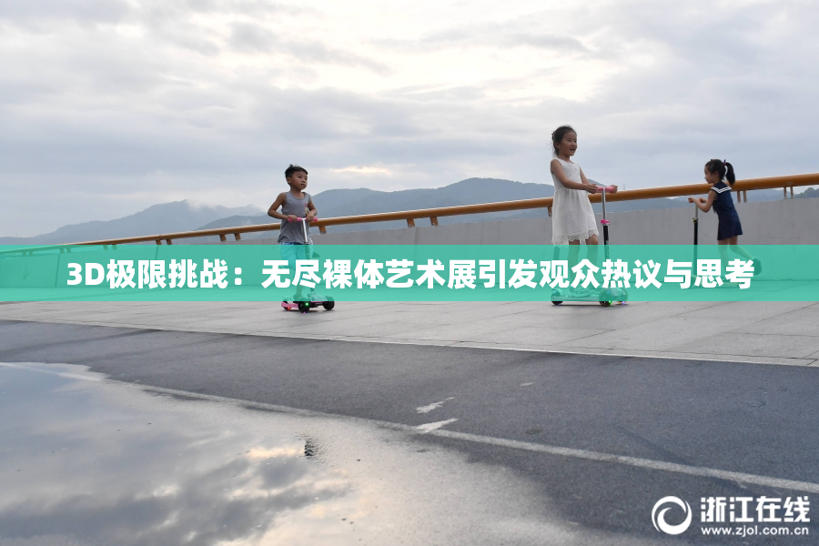 3D极限挑战：无尽裸体艺术展引发观众热议与思考