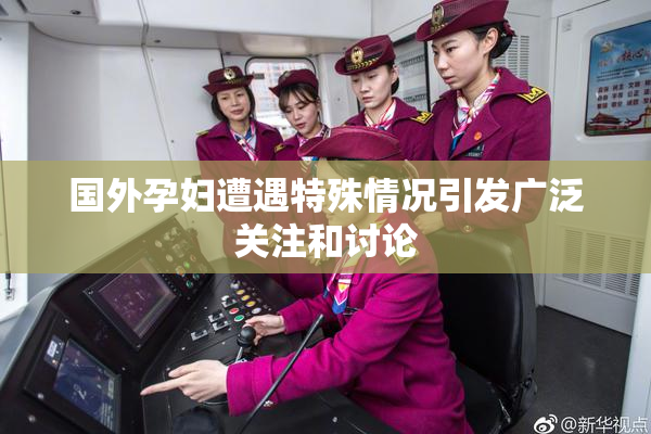 国外孕妇遭遇特殊情况引发广泛关注和讨论