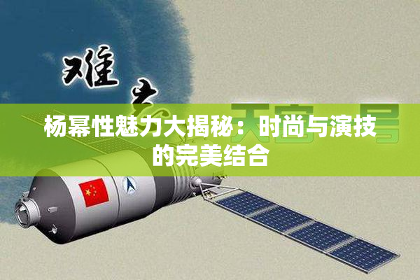 杨幂性魅力大揭秘：时尚与演技的完美结合