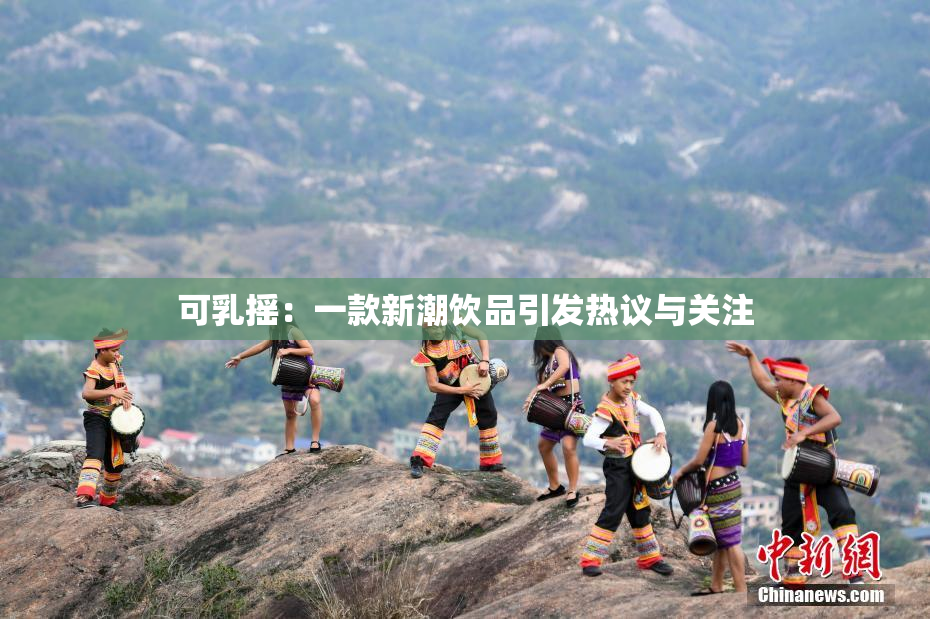 可乳摇：一款新潮饮品引发热议与关注