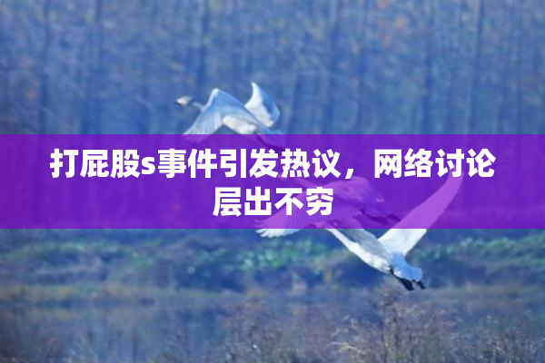 打屁股s事件引发热议，网络讨论层出不穷