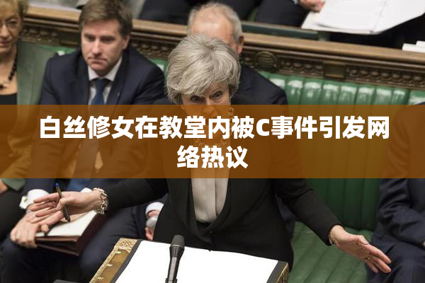 白丝修女在教堂内被C事件引发网络热议