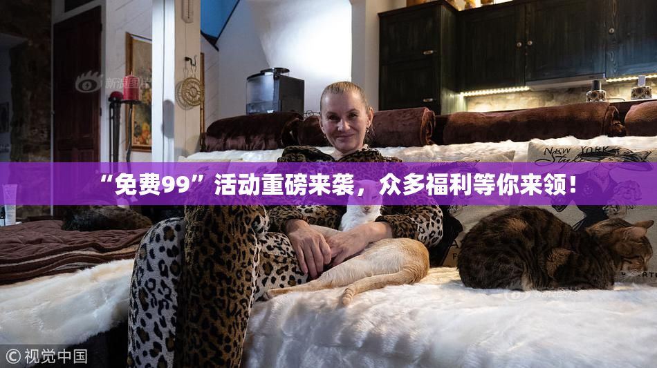 “免费99”活动重磅来袭，众多福利等你来领！