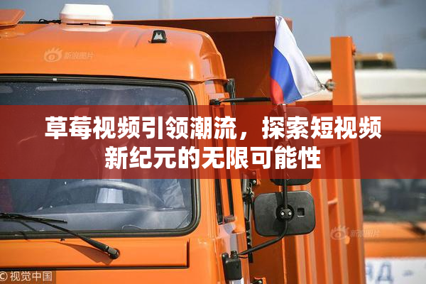 草莓视频引领潮流，探索短视频新纪元的无限可能性