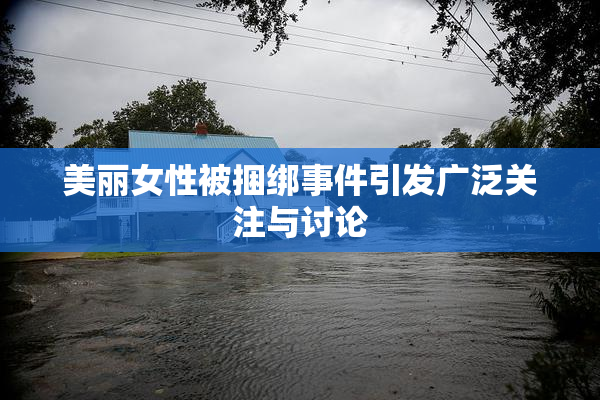 美丽女性被捆绑事件引发广泛关注与讨论