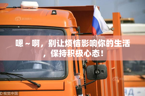 嗯～啊，别让烦恼影响你的生活，保持积极心态！