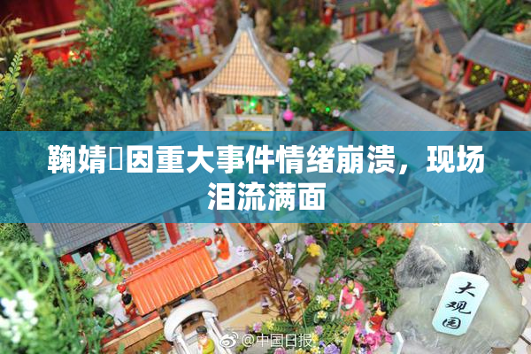 鞠婧祎因重大事件情绪崩溃，现场泪流满面