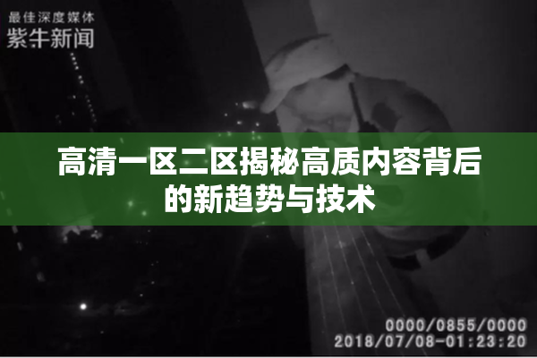 高清一区二区揭秘高质内容背后的新趋势与技术