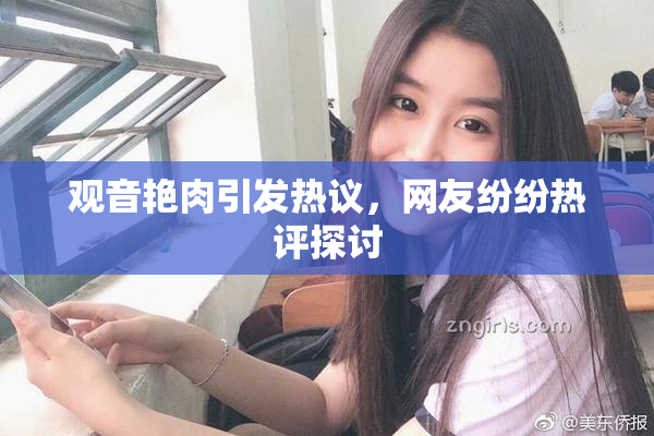 观音艳肉引发热议，网友纷纷热评探讨