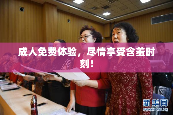 成人免费体验，尽情享受含羞时刻！