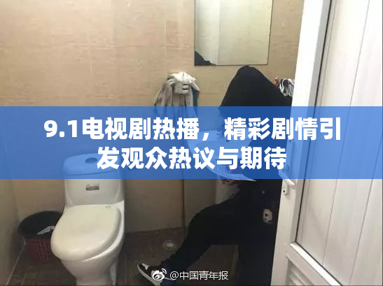 9.1电视剧热播，精彩剧情引发观众热议与期待
