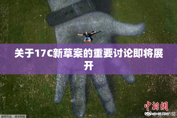 关于17C新草案的重要讨论即将展开