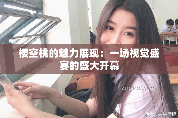 樱空桃的魅力展现：一场视觉盛宴的盛大开幕