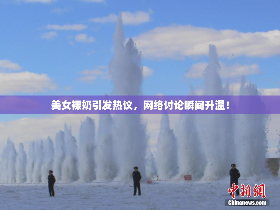 美女裸奶引发热议，网络讨论瞬间升温！